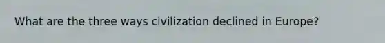 What are the three ways civilization declined in Europe?