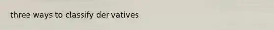 three ways to classify derivatives