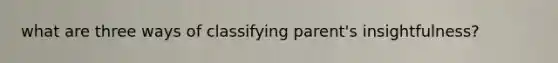 what are three ways of classifying parent's insightfulness?