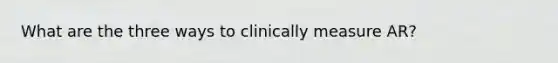 What are the three ways to clinically measure AR?