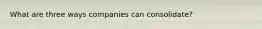 What are three ways companies can consolidate?