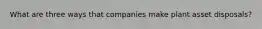 What are three ways that companies make plant asset disposals?