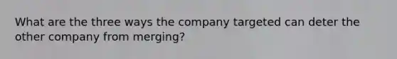 What are the three ways the company targeted can deter the other company from merging?