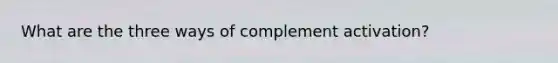 What are the three ways of complement activation?