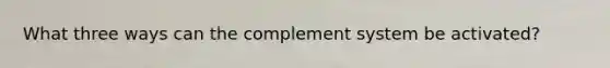 What three ways can the complement system be activated?