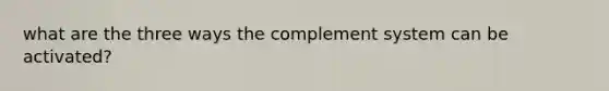 what are the three ways the complement system can be activated?