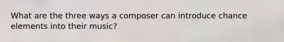 What are the three ways a composer can introduce chance elements into their music?