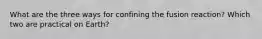 What are the three ways for confining the fusion reaction? Which two are practical on Earth?