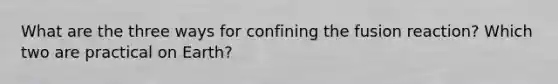 What are the three ways for confining the fusion reaction? Which two are practical on Earth?