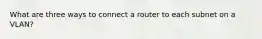 What are three ways to connect a router to each subnet on a VLAN?