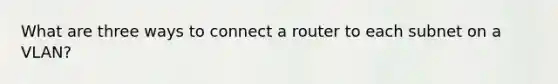 What are three ways to connect a router to each subnet on a VLAN?