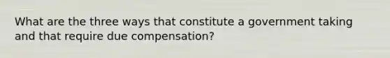 What are the three ways that constitute a government taking and that require due compensation?