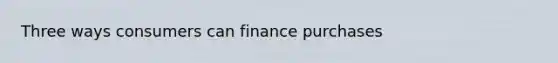 Three ways consumers can finance purchases