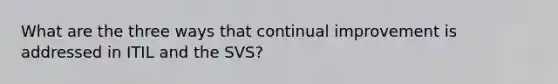 What are the three ways that continual improvement is addressed in ITIL and the SVS?