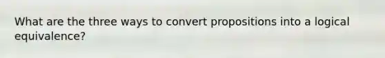 What are the three ways to convert propositions into a logical equivalence?