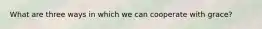 What are three ways in which we can cooperate with grace?