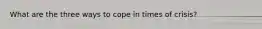 What are the three ways to cope in times of crisis?