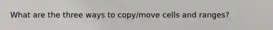 What are the three ways to copy/move cells and ranges?