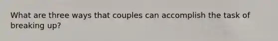 What are three ways that couples can accomplish the task of breaking up?