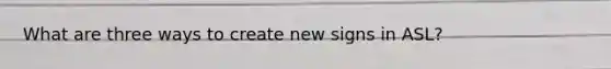 What are three ways to create new signs in ASL?