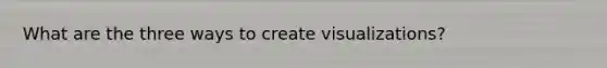 What are the three ways to create visualizations?