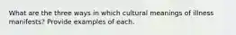 What are the three ways in which cultural meanings of illness manifests? Provide examples of each.