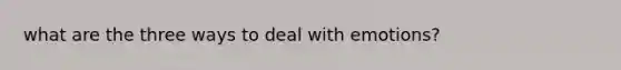 what are the three ways to deal with emotions?