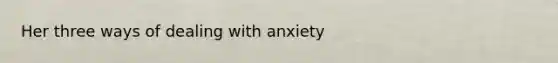 Her three ways of dealing with anxiety