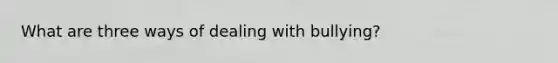 What are three ways of dealing with bullying?