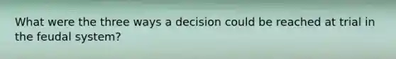 What were the three ways a decision could be reached at trial in the feudal system?