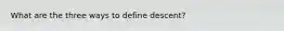 What are the three ways to define descent?
