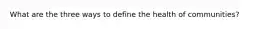 What are the three ways to define the health of communities?