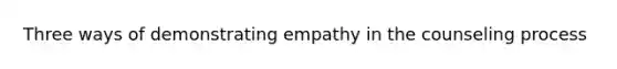 Three ways of demonstrating empathy in the counseling process