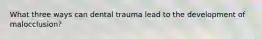 What three ways can dental trauma lead to the development of malocclusion?