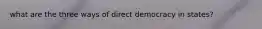 what are the three ways of direct democracy in states?