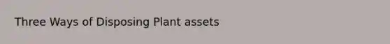 Three Ways of Disposing Plant assets