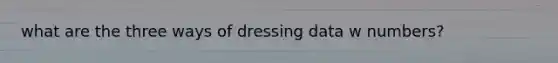 what are the three ways of dressing data w numbers?