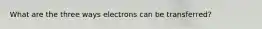 What are the three ways electrons can be transferred?