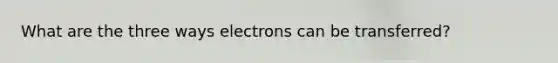 What are the three ways electrons can be transferred?