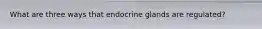 What are three ways that endocrine glands are regulated?