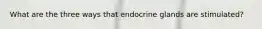 What are the three ways that endocrine glands are stimulated?