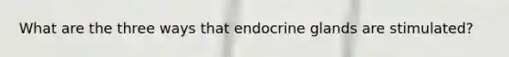 What are the three ways that endocrine glands are stimulated?