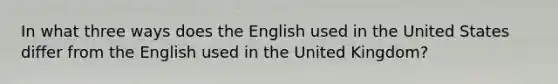 In what three ways does the English used in the United States differ from the English used in the United Kingdom?