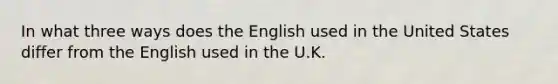 In what three ways does the English used in the United States differ from the English used in the U.K.