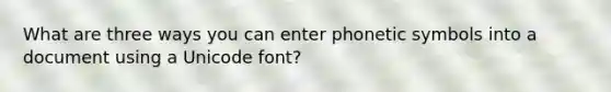 What are three ways you can enter phonetic symbols into a document using a Unicode font?