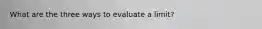 What are the three ways to evaluate a limit?