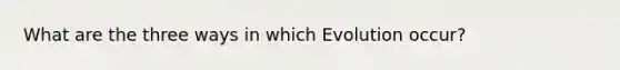 What are the three ways in which Evolution occur?