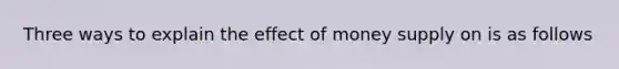 Three ways to explain the effect of money supply on is as follows