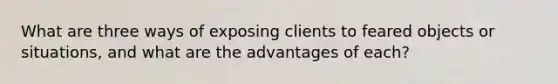 What are three ways of exposing clients to feared objects or situations, and what are the advantages of each?