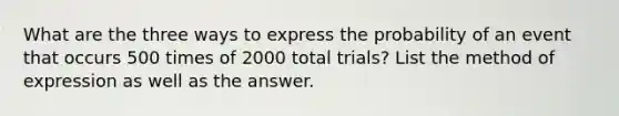 What are the three ways to express the probability of an event that occurs 500 times of 2000 total trials? List the method of expression as well as the answer.